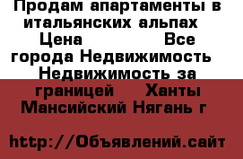 Продам апартаменты в итальянских альпах › Цена ­ 140 000 - Все города Недвижимость » Недвижимость за границей   . Ханты-Мансийский,Нягань г.